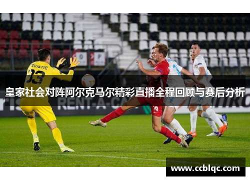 皇家社会对阵阿尔克马尔精彩直播全程回顾与赛后分析