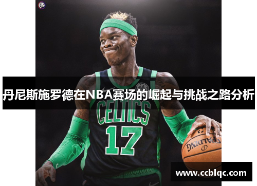 丹尼斯施罗德在NBA赛场的崛起与挑战之路分析