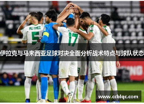 伊拉克与马来西亚足球对决全面分析战术特点与球队状态