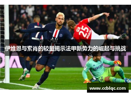 伊维恩与索肖的较量揭示法甲新势力的崛起与挑战