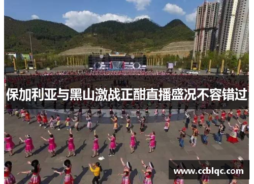 保加利亚与黑山激战正酣直播盛况不容错过