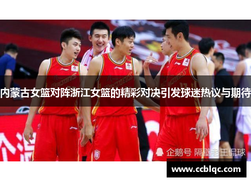 内蒙古女篮对阵浙江女篮的精彩对决引发球迷热议与期待