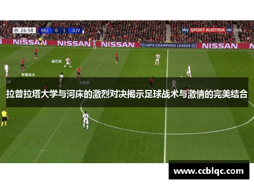 拉普拉塔大学与河床的激烈对决揭示足球战术与激情的完美结合