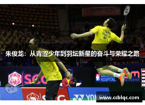 朱俊龙：从青涩少年到羽坛新星的奋斗与荣耀之路