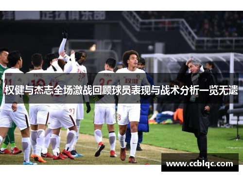 权健与杰志全场激战回顾球员表现与战术分析一览无遗